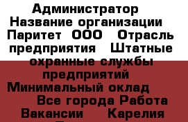 Администратор › Название организации ­ Паритет, ООО › Отрасль предприятия ­ Штатные охранные службы предприятий › Минимальный оклад ­ 30 000 - Все города Работа » Вакансии   . Карелия респ.,Петрозаводск г.